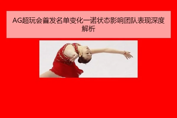 AG超玩会首发名单变化一诺状态影响团队表现深度解析
