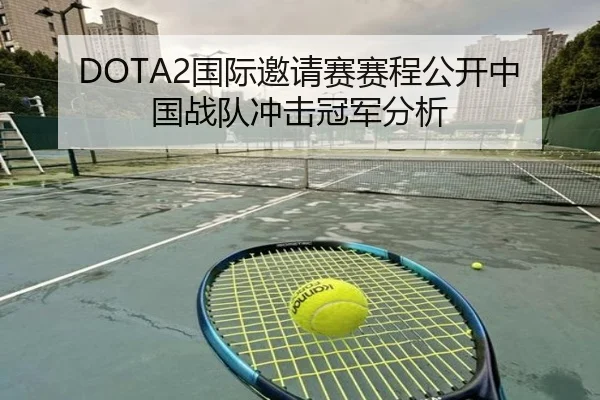 DOTA2国际邀请赛赛程公开中国战队冲击冠军分析