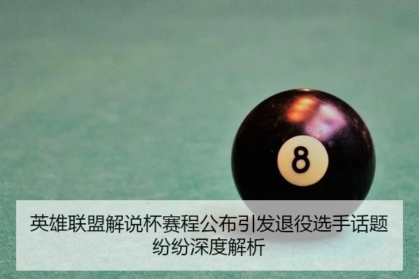 英雄联盟解说杯赛程公布引发退役选手话题纷纷深度解析