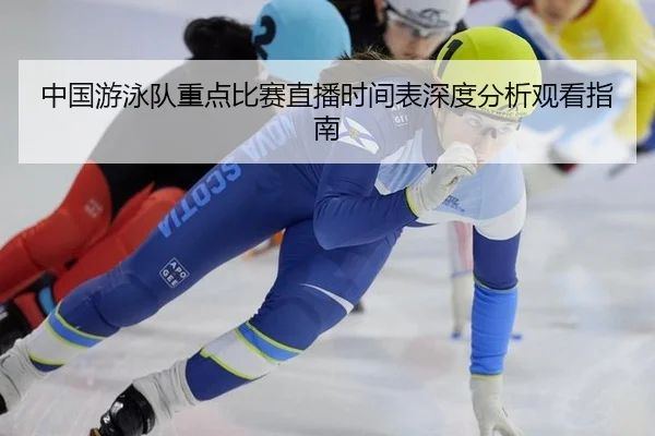 中国游泳队重点比赛直播时间表深度分析观看指南